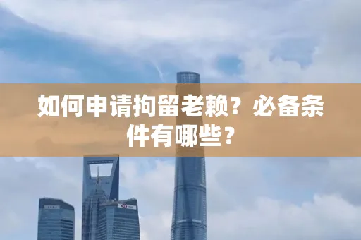 金华如何申请拘留老赖?必备条件有哪些?