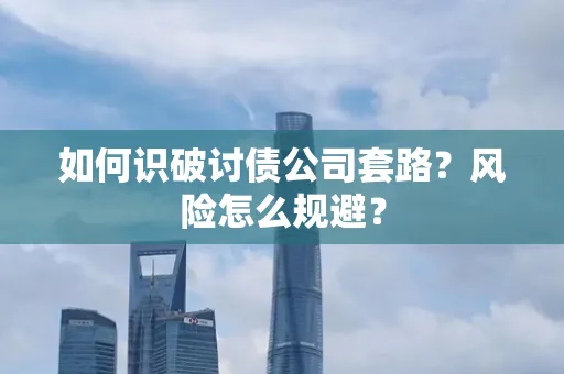 金华如何识破讨债公司套路?风险怎么规避?