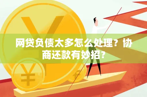 金华网贷负债太多怎么处理?协商还款有妙招?
